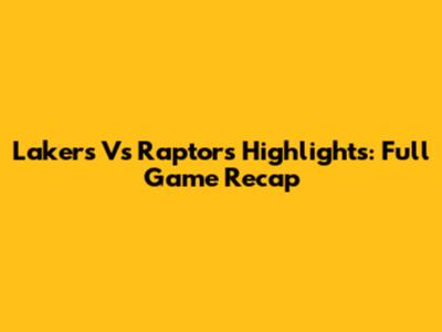 Lakers Vs Raptors Highlights: Full Game Recap