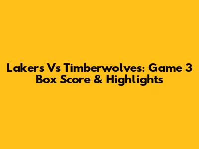 Lakers Vs Timberwolves: Game 3 Box Score & Highlights