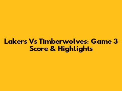 Lakers Vs Timberwolves: Game 3 Score & Highlights