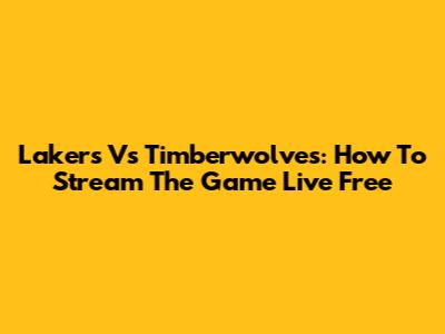 Lakers Vs Timberwolves: How To Stream The Game Live Free