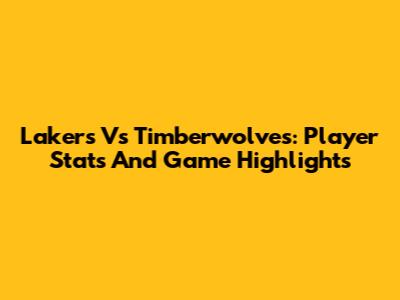 Lakers Vs Timberwolves: Player Stats And Game Highlights
