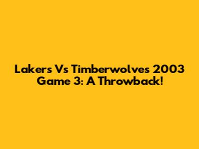 Lakers Vs Timberwolves 2003 Game 3: A Throwback!