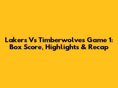 Lakers Vs Timberwolves Game 1: Box Score, Highlights & Recap