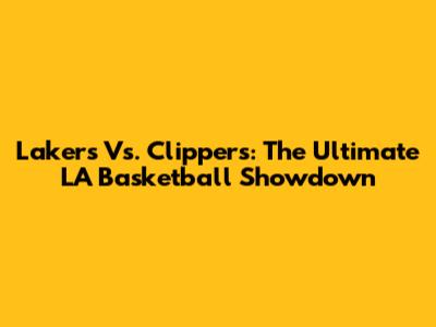 Lakers Vs. Clippers: The Ultimate LA Basketball Showdown
