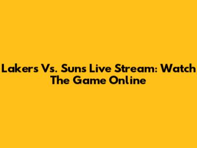 Lakers Vs. Suns Live Stream: Watch The Game Online