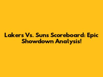 Lakers Vs. Suns Scoreboard: Epic Showdown Analysis!
