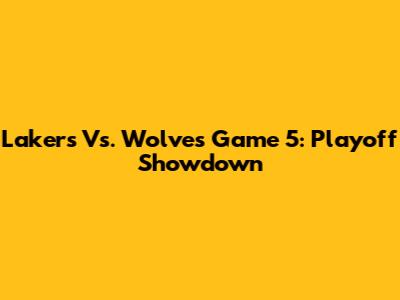 Lakers Vs. Wolves Game 5: Playoff Showdown