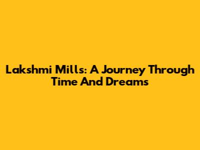 Lakshmi Mills: A Journey Through Time And Dreams