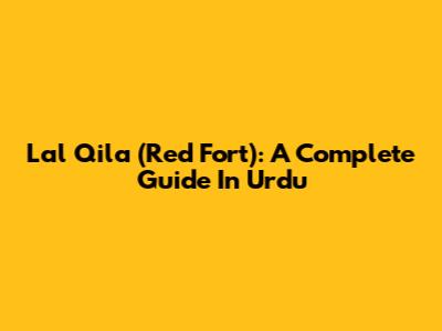 Lal Qila (Red Fort): A Complete Guide In Urdu