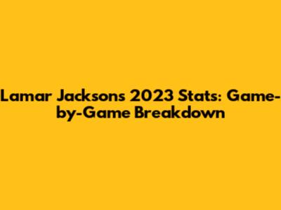 Lamar Jackson's 2023 Stats: Game-by-Game Breakdown