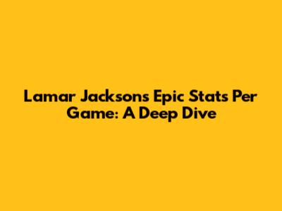 Lamar Jackson's Epic Stats Per Game: A Deep Dive