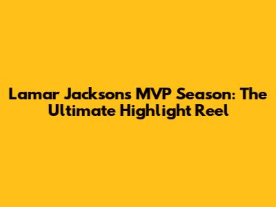 Lamar Jackson's MVP Season: The Ultimate Highlight Reel