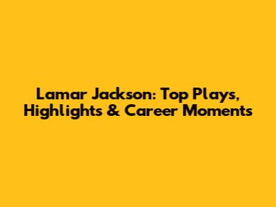 Lamar Jackson: Top Plays, Highlights & Career Moments
