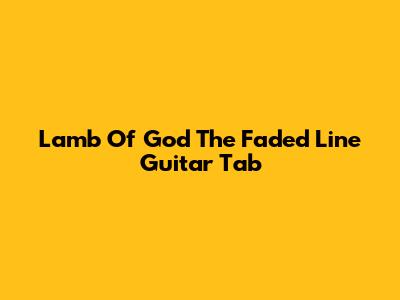 Lamb Of God The Faded Line Guitar Tab