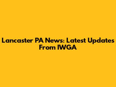 Lancaster PA News: Latest Updates From IWGA