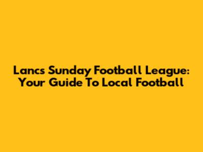 Lancs Sunday Football League: Your Guide To Local Football