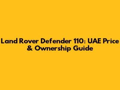 Land Rover Defender 110: UAE Price & Ownership Guide
