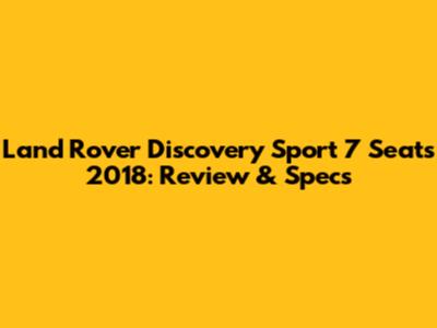 Land Rover Discovery Sport 7 Seats 2018: Review & Specs