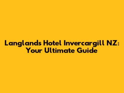 Langlands Hotel Invercargill NZ: Your Ultimate Guide