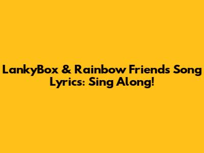 LankyBox & Rainbow Friends Song Lyrics: Sing Along!