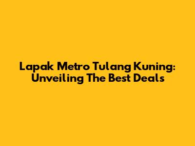 Lapak Metro Tulang Kuning: Unveiling The Best Deals