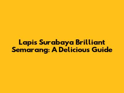 Lapis Surabaya Brilliant Semarang: A Delicious Guide