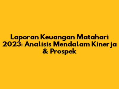 Laporan Keuangan Matahari 2023: Analisis Mendalam Kinerja & Prospek