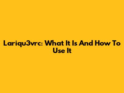 Lariqu3vrc: What It Is And How To Use It