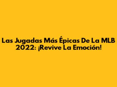 Las Jugadas Más Épicas De La MLB 2022: ¡Revive La Emoción!