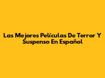 Las Mejores Películas De Terror Y Suspenso En Español