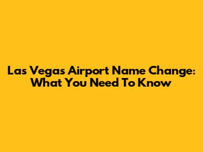 Las Vegas Airport Name Change: What You Need To Know
