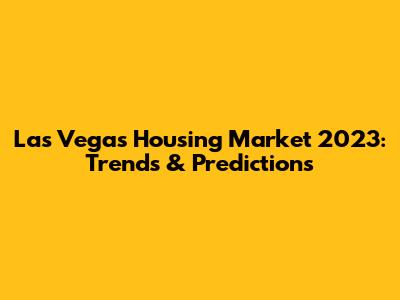 Las Vegas Housing Market 2023: Trends & Predictions