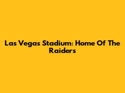 Las Vegas Stadium: Home Of The Raiders
