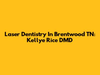 Laser Dentistry In Brentwood TN: Kellye Rice DMD