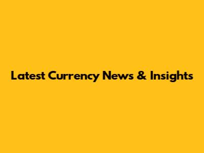 Latest Currency News & Insights