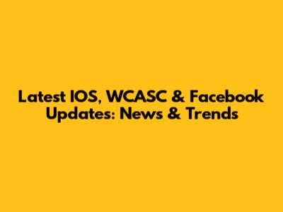 Latest IOS, WCASC & Facebook Updates: News & Trends