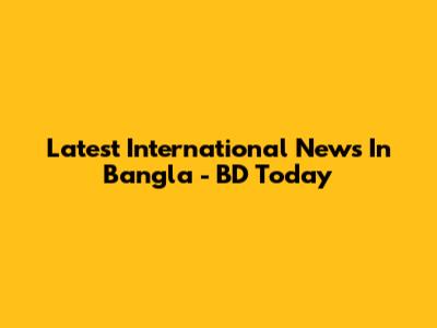 Latest International News In Bangla - BD Today