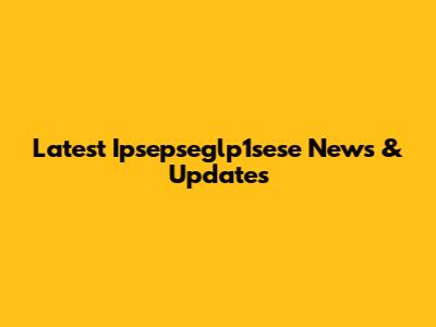 Latest Ipsepseglp1sese News & Updates