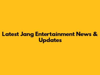 Latest Jang Entertainment News & Updates