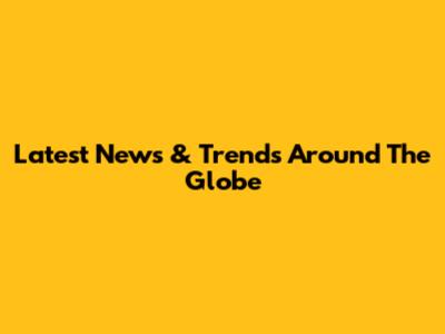 Latest News & Trends Around The Globe