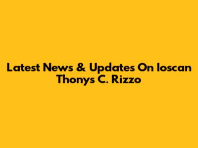 Latest News & Updates On Ioscan Thonys C. Rizzo