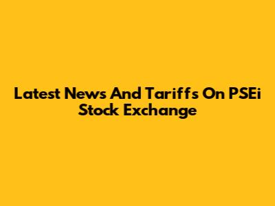 Latest News And Tariffs On PSEi Stock Exchange