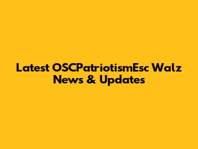 Latest OSCPatriotismEsc Walz News & Updates