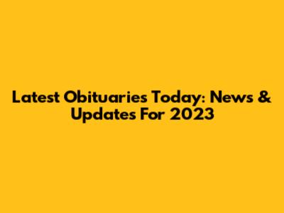 Latest Obituaries Today: News & Updates For 2023