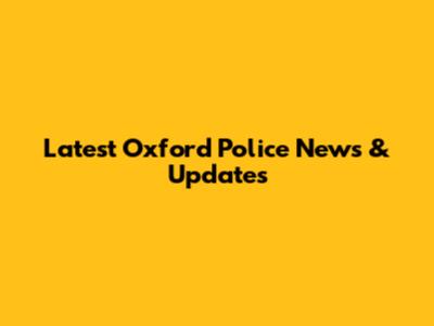 Latest Oxford Police News & Updates