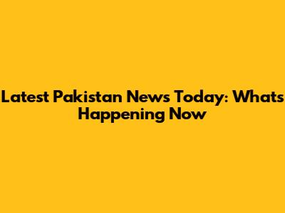 Latest Pakistan News Today: What's Happening Now