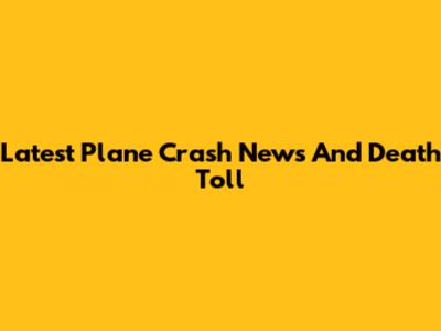 Latest Plane Crash News And Death Toll
