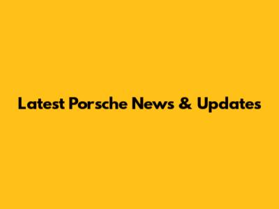 Latest Porsche News & Updates