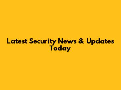 Latest Security News & Updates Today