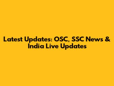 Latest Updates: OSC, SSC News & India Live Updates